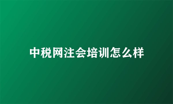 中税网注会培训怎么样