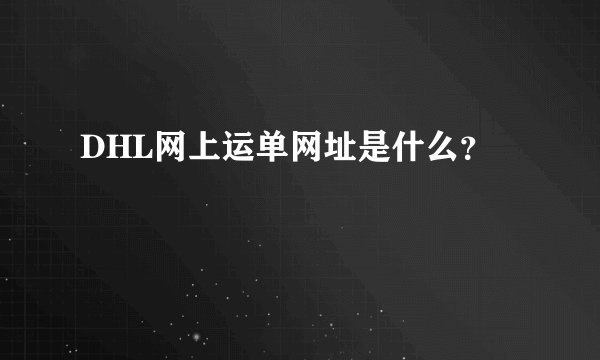 DHL网上运单网址是什么？