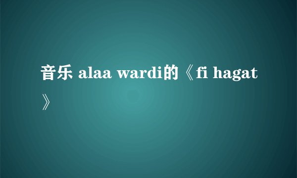 音乐 alaa wardi的《fi hagat》