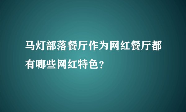马灯部落餐厅作为网红餐厅都有哪些网红特色？