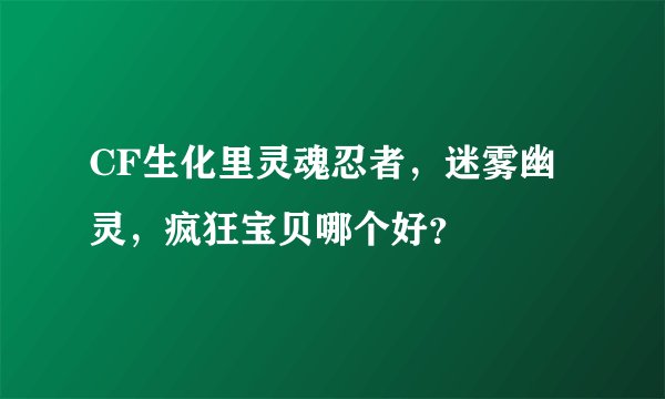 CF生化里灵魂忍者，迷雾幽灵，疯狂宝贝哪个好？