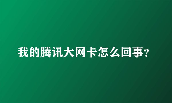 我的腾讯大网卡怎么回事？
