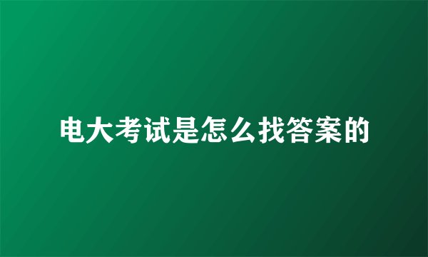 电大考试是怎么找答案的
