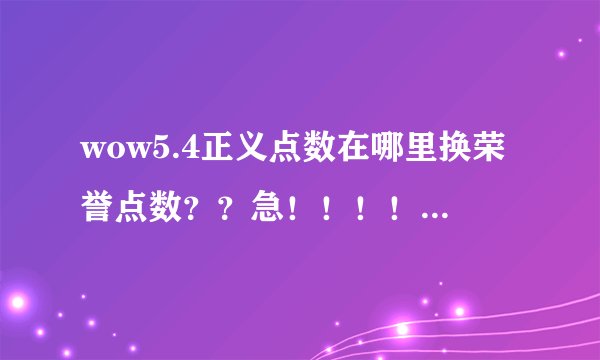 wow5.4正义点数在哪里换荣誉点数？？急！！！！！！！！！