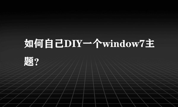 如何自己DIY一个window7主题？