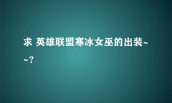 求 英雄联盟寒冰女巫的出装~~？