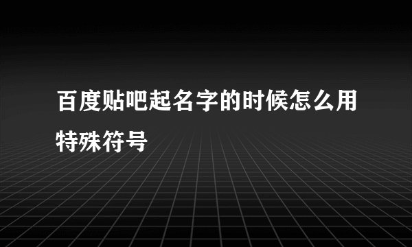 百度贴吧起名字的时候怎么用特殊符号