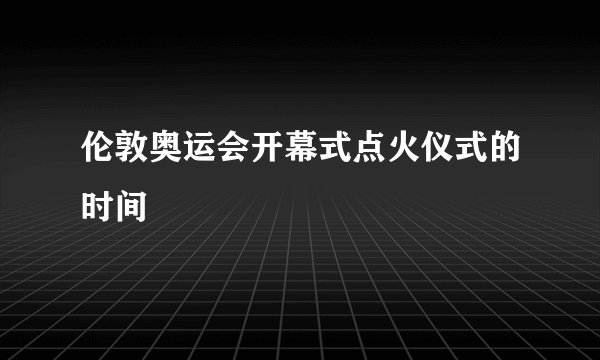 伦敦奥运会开幕式点火仪式的时间