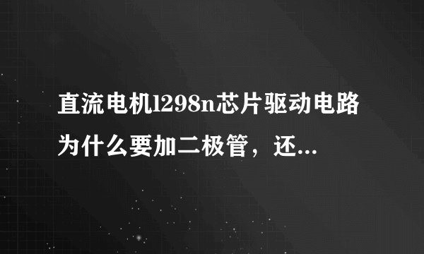 直流电机l298n芯片驱动电路为什么要加二极管，还有原理是什么？（最好详细点）