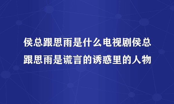 侯总跟思雨是什么电视剧侯总跟思雨是谎言的诱惑里的人物