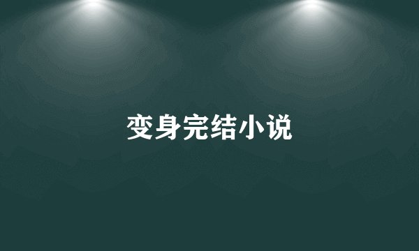 变身完结小说