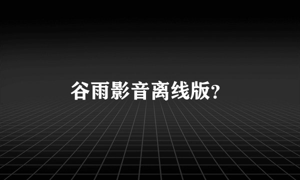 谷雨影音离线版？