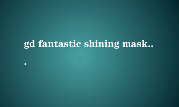 gd fantastic shining mask 什么意思