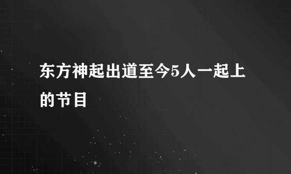 东方神起出道至今5人一起上的节目