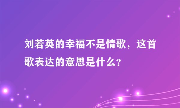 刘若英的幸福不是情歌，这首歌表达的意思是什么？