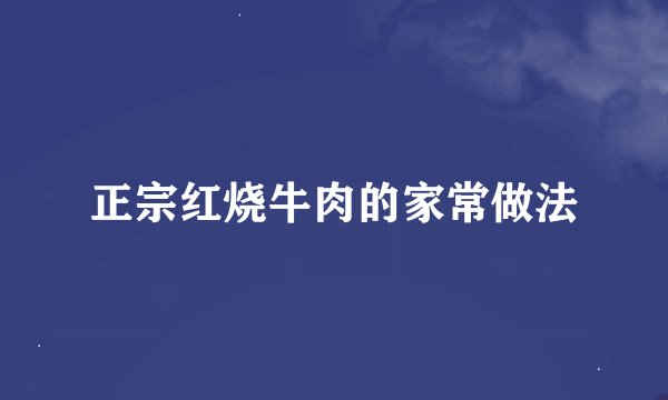 正宗红烧牛肉的家常做法