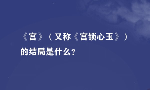 《宫》（又称《宫锁心玉》）的结局是什么？