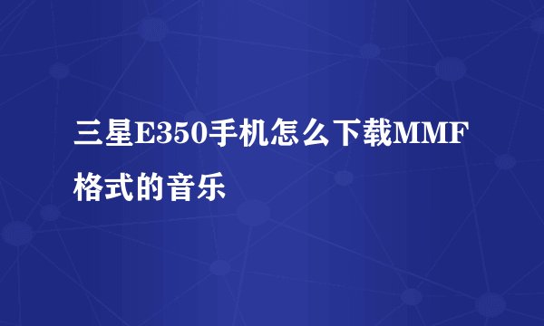 三星E350手机怎么下载MMF格式的音乐