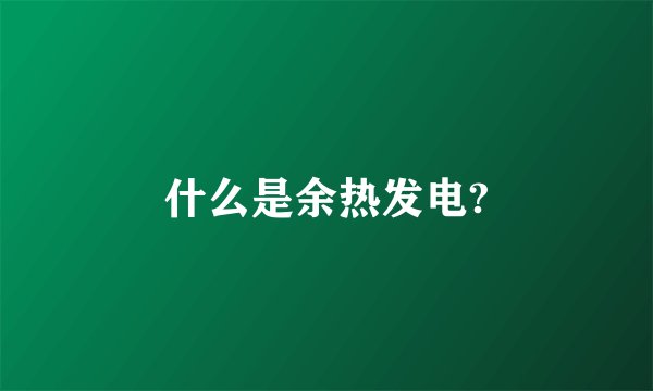什么是余热发电?