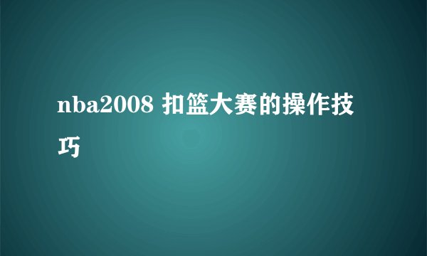 nba2008 扣篮大赛的操作技巧