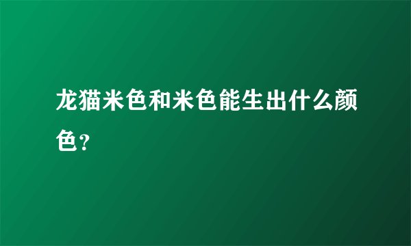 龙猫米色和米色能生出什么颜色？
