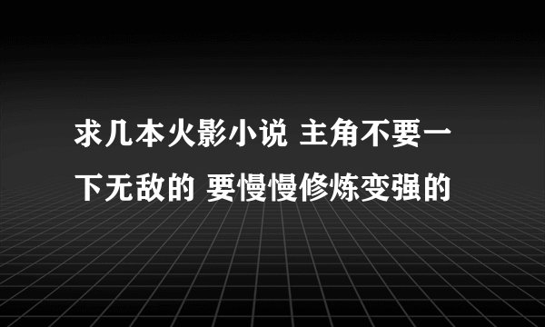 求几本火影小说 主角不要一下无敌的 要慢慢修炼变强的