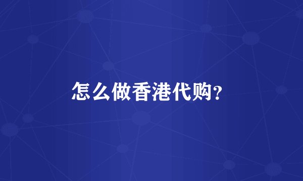 怎么做香港代购？