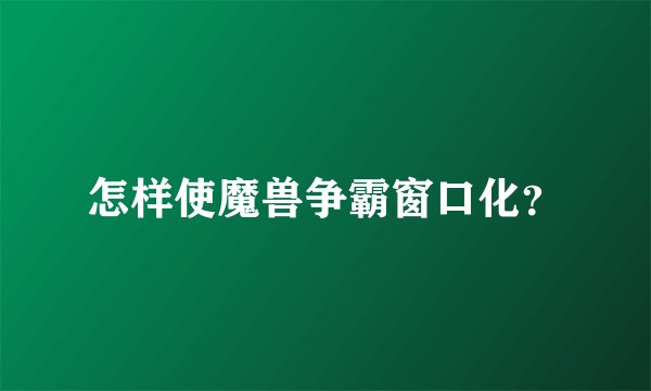 怎样使魔兽争霸窗口化？