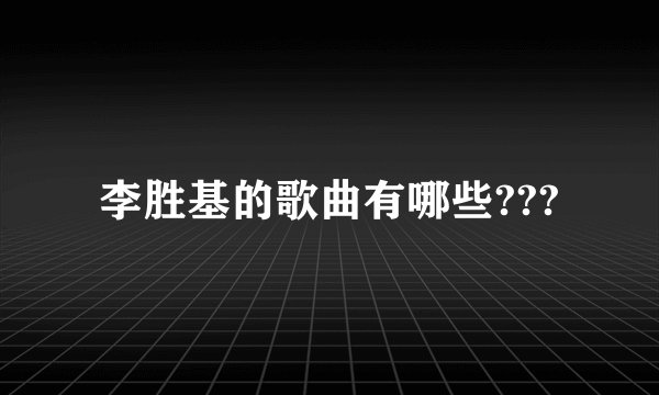 李胜基的歌曲有哪些???