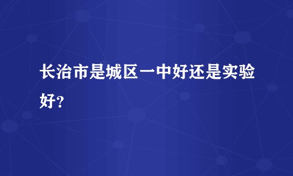 长治市是城区一中好还是实验好？