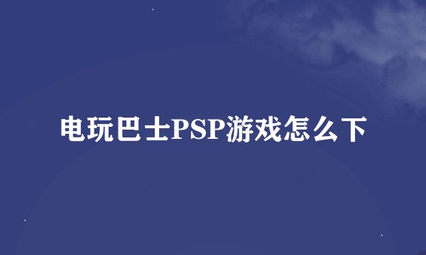 电玩巴士PSP游戏怎么下
