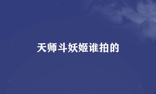 天师斗妖姬谁拍的