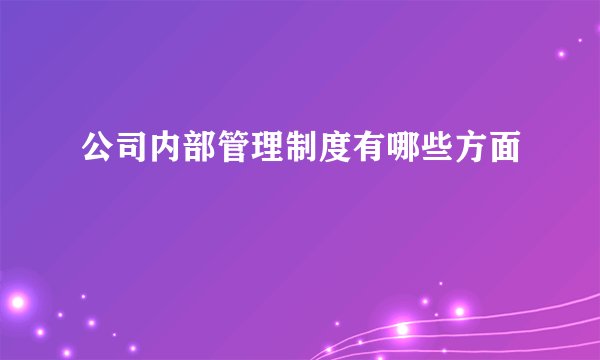 公司内部管理制度有哪些方面