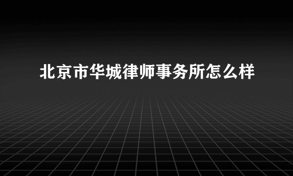 北京市华城律师事务所怎么样