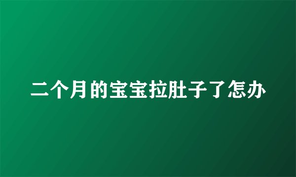 二个月的宝宝拉肚子了怎办