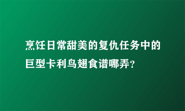 烹饪日常甜美的复仇任务中的巨型卡利鸟翅食谱哪弄？