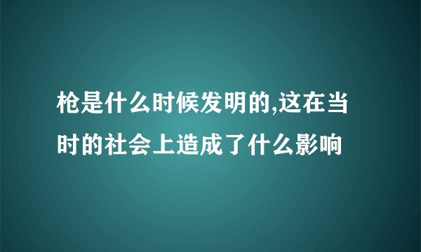 枪是什么时候发明的,这在当时的社会上造成了什么影响