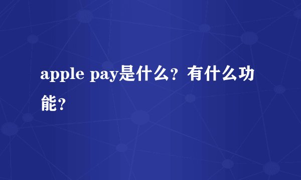 apple pay是什么？有什么功能？