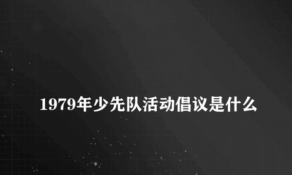 
1979年少先队活动倡议是什么

