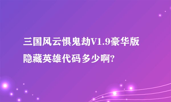 三国风云惧鬼劫V1.9豪华版 隐藏英雄代码多少啊?