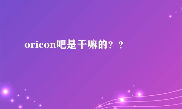 oricon吧是干嘛的？？