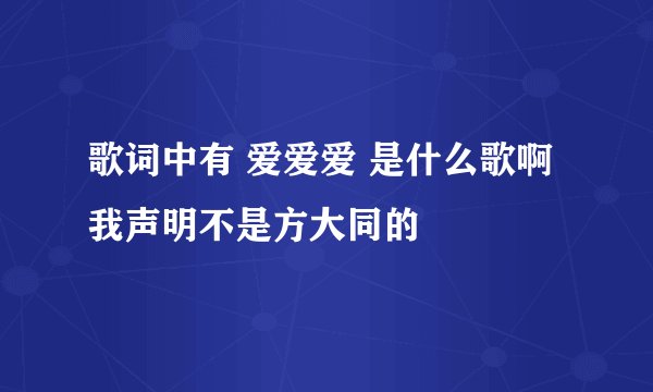 歌词中有 爱爱爱 是什么歌啊 我声明不是方大同的