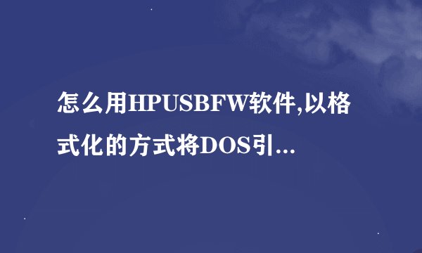 怎么用HPUSBFW软件,以格式化的方式将DOS引导文件写入U盘;