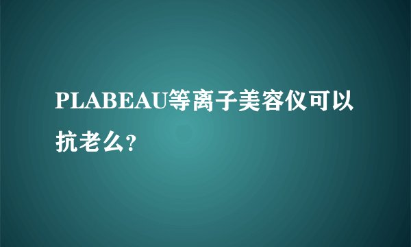 PLABEAU等离子美容仪可以抗老么?