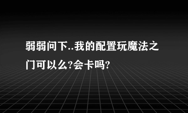 弱弱问下..我的配置玩魔法之门可以么?会卡吗?
