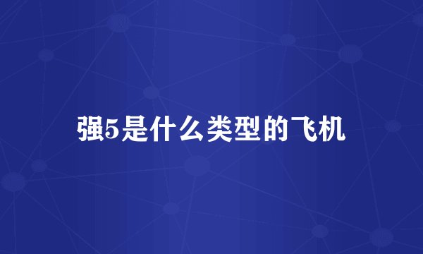 强5是什么类型的飞机