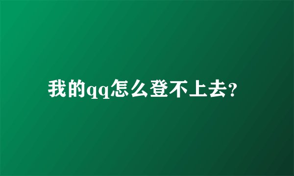 我的qq怎么登不上去？