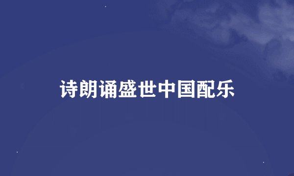 诗朗诵盛世中国配乐