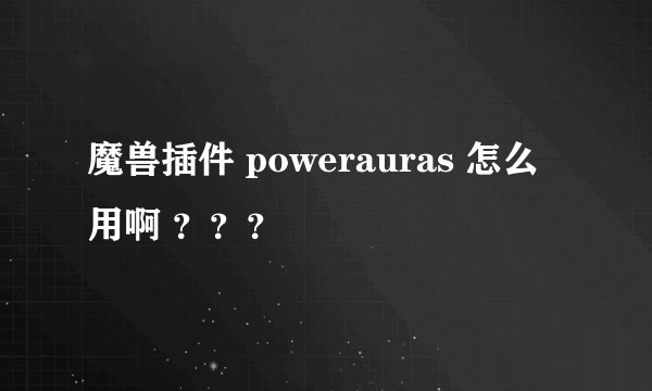 魔兽插件 powerauras 怎么用啊 ？？？