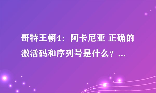 哥特王朝4：阿卡尼亚 正确的激活码和序列号是什么？ 我解压啦 ，玩不了